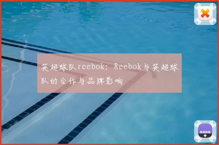 英超球队reebok：Reebok与英超球队的合作与品牌影响