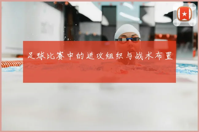 足球比赛中的进攻组织与战术布置