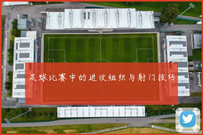 足球比赛中的进攻组织与射门技巧