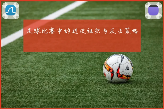 足球比赛中的进攻组织与反击策略